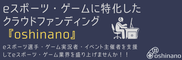 【ゲーム×クラウドファンディング】eスポーツ・ゲームに特化したクラウドファンディング『oshinano』がサービス開始のサブ画像1