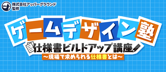 誰も教えてくれない“ゲーム仕様書の作り方”を伝授！1/26（水）「ゲームデザイン塾 仕様書ビルドアップ講座」を開講‼　～企画のプロ集団・アッパーグラウンドが監修～のサブ画像1