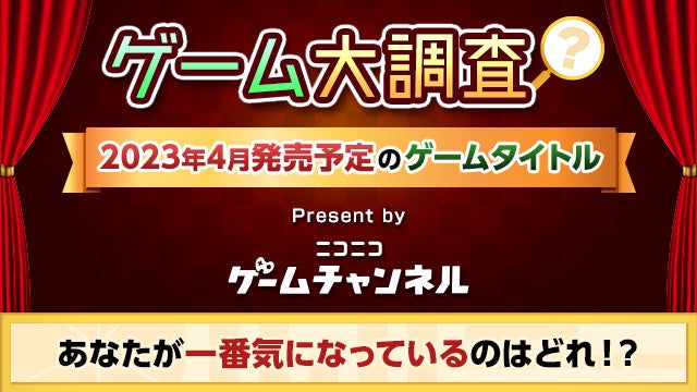 2023年4月発売予定のゲームタイトルであなたが一番気になっているのはどれ！？【ニコニコゲームチャンネル】のサブ画像1