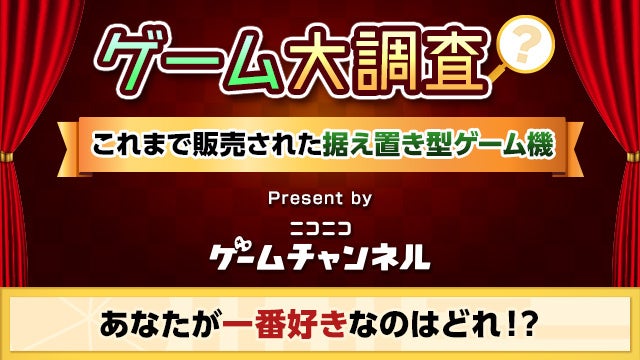 据え置き型ゲームハードで一番好きなものはなに！？【ゲーム大調査：ニコニコゲームチャンネル】のサブ画像1