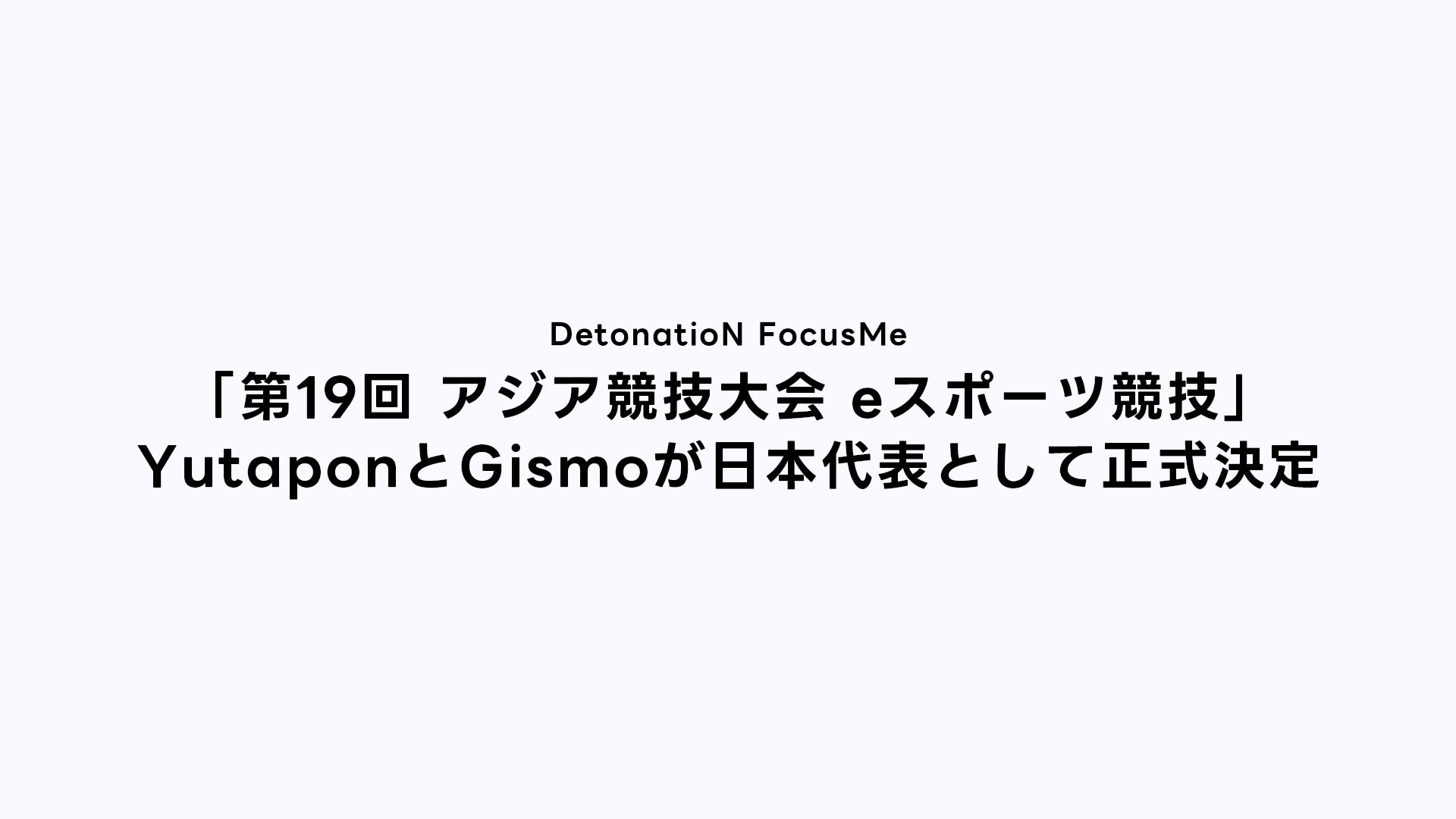 DetonatioN FocusMe、League of Legends部門所属のYutaponとGismoが「第19回 アジア競技大会 eスポーツ競技」日本代表として正式決定のサブ画像1