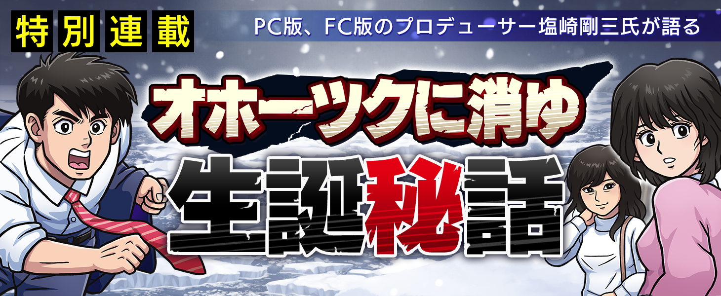 8月31日発売の塩崎剛三氏の著書『198Xのファミコン狂騒曲』から「オホーツクに消ゆ」にかかわる部分を抜粋した生誕秘話を連載開始！さらに第六弾キャスト発表、犬飼健太役は河西健吾が担当のサブ画像1